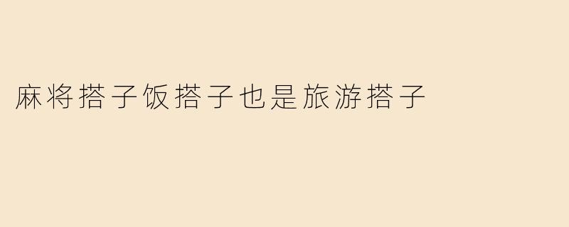 麻将搭子饭搭子也是旅游搭子
