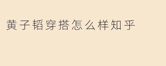 黄子韬穿搭怎么样知乎