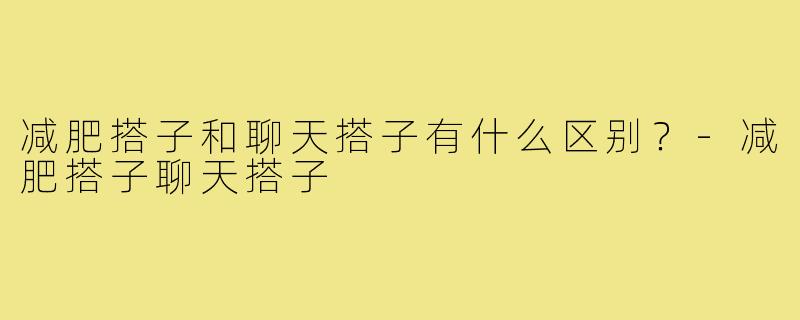 减肥搭子和聊天搭子有什么区别？