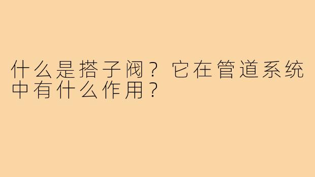 什么是搭子阀？它在管道系统中有什么作用？