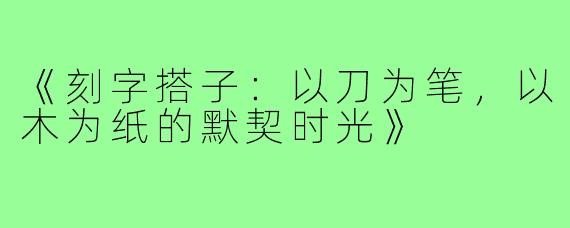 《刻字搭子:以刀为笔,以木为纸的默契时光》