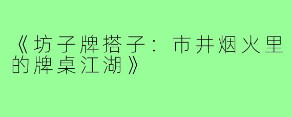 《坊子牌搭子：市井烟火里的牌桌江湖》