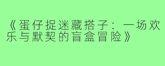 《蛋仔捉迷藏搭子：一场欢乐与默契的盲盒冒险》