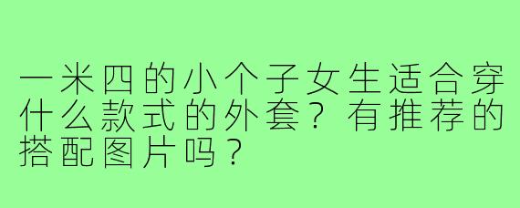 一米四的小个子女生适合穿什么款式的外套?有推荐的搭配图片吗?