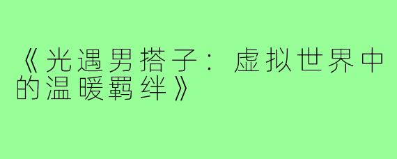《光遇男搭子：虚拟世界中的温暖羁绊》
