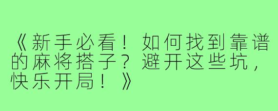 《新手必看！如何找到靠谱的麻将搭子？避开这些坑，快乐开局！》