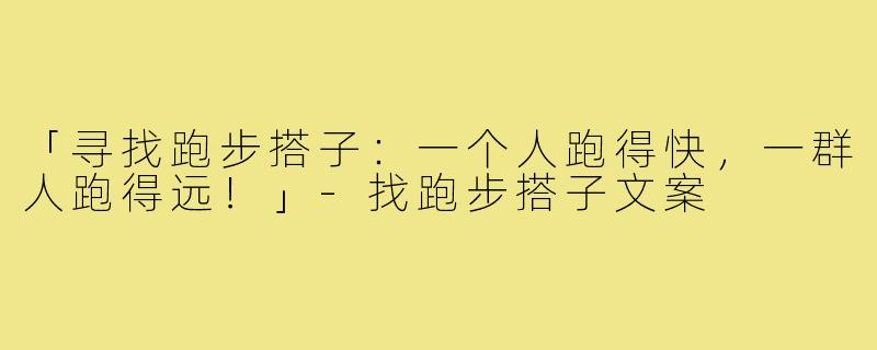「寻找跑步搭子:一个人跑得快,一群人跑得远!」-找跑步搭子文案