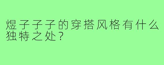 煜子子子的穿搭风格有什么独特之处?