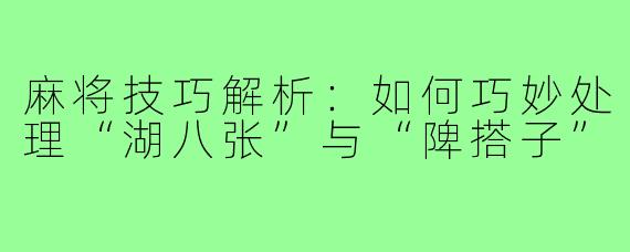 麻将技巧解析：如何巧妙处理“湖八张”与“陴搭子”