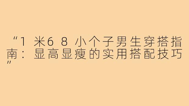 “1米68小个子男生穿搭指南：显高显瘦的实用搭配技巧”