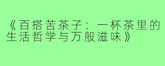 《百搭苦茶子:一杯茶里的生活哲学与万般滋味》