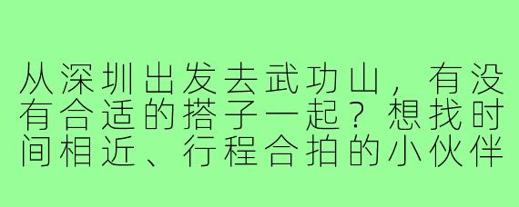 从深圳出发去武功山,有没有合适的搭子一起?想找时间相近、行程合拍的小伙伴组队~