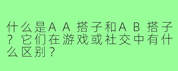 什么是AA搭子和AB搭子？它们在游戏或社交中有什么区别？
