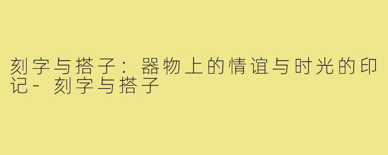 刻字与搭子：器物上的情谊与时光的印记-刻字与搭子