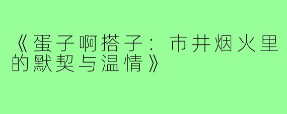 《蛋子啊搭子：市井烟火里的默契与温情》