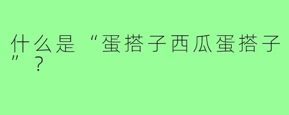 什么是“蛋搭子西瓜蛋搭子”?