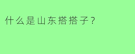 什么是山东搭搭子?