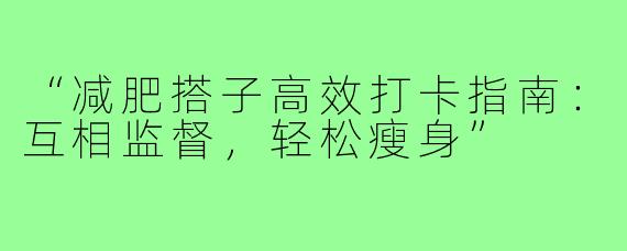 “减肥搭子高效打卡指南：互相监督，轻松瘦身”