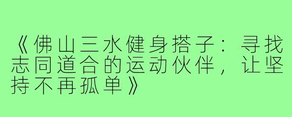 《佛山三水健身搭子：寻找志同道合的运动伙伴，让坚持不再孤单》