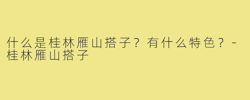什么是桂林雁山搭子?有什么特色?-桂林雁山搭子