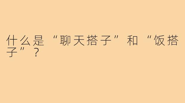 什么是“聊天搭子”和“饭搭子”?