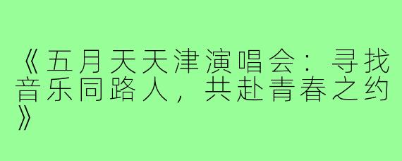 《五月天天津演唱会：寻找音乐同路人，共赴青春之约》