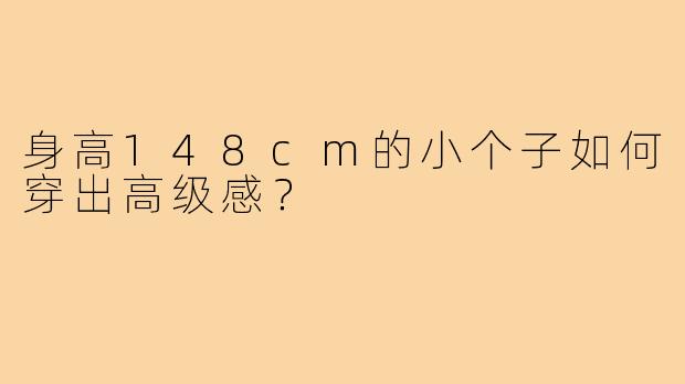 身高148cm的小个子如何穿出高级感?