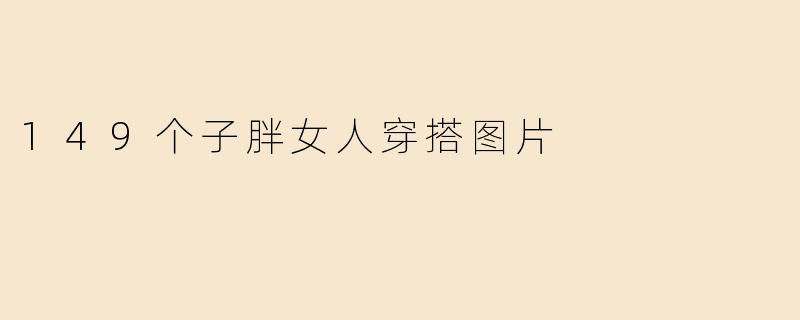149个子胖女人穿搭图片