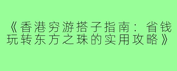 《香港穷游搭子指南：省钱玩转东方之珠的实用攻略》