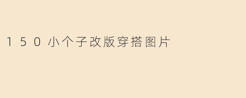 150小个子改版穿搭图片