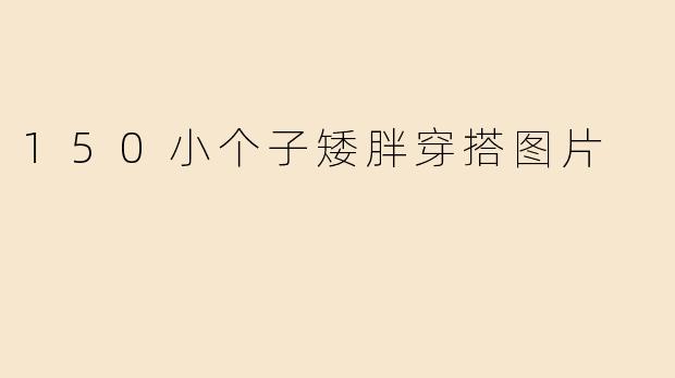 150小个子矮胖穿搭图片
