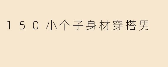 150小个子身材穿搭男