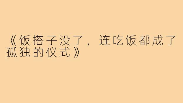 《饭搭子没了,连吃饭都成了孤独的仪式》