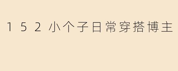 152小个子日常穿搭博主