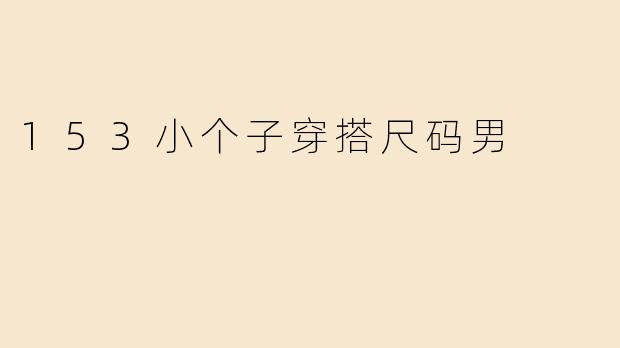 153小个子穿搭尺码男