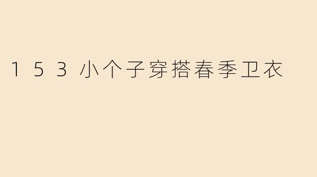153小个子穿搭春季卫衣