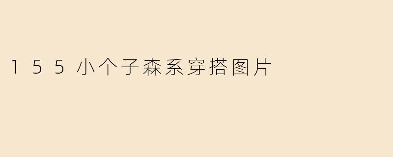 155小个子森系穿搭图片