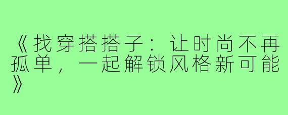 《找穿搭搭子：让时尚不再孤单，一起解锁风格新可能》