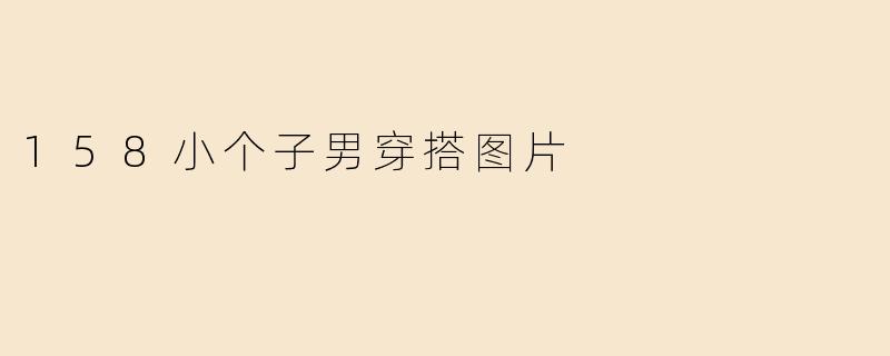 158小个子男穿搭图片