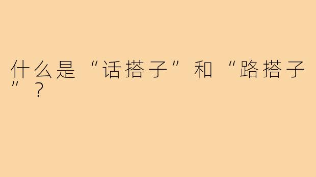 什么是“话搭子”和“路搭子”?