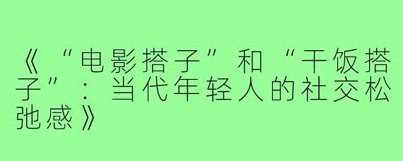 《“电影搭子”和“干饭搭子”：当代年轻人的社交松弛感》