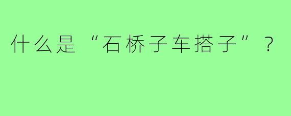 什么是“石桥子车搭子”？