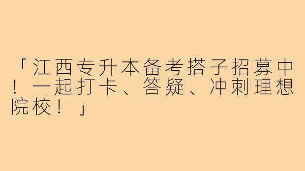「江西专升本备考搭子招募中!一起打卡、答疑、冲刺理想院校!」
