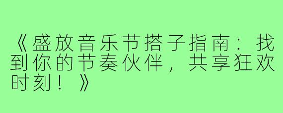《盛放音乐节搭子指南：找到你的节奏伙伴，共享狂欢时刻！》