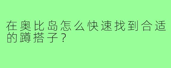 在奥比岛怎么快速找到合适的蹲搭子？