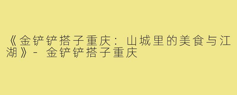 《金铲铲搭子重庆:山城里的美食与江湖》-金铲铲搭子重庆