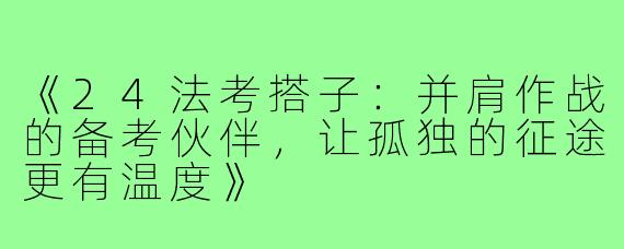 《24法考搭子：并肩作战的备考伙伴，让孤独的征途更有温度》