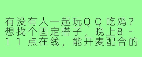 有没有人一起玩QQ吃鸡？想找个固定搭子，晚上8-11点在线，能开麦配合的！