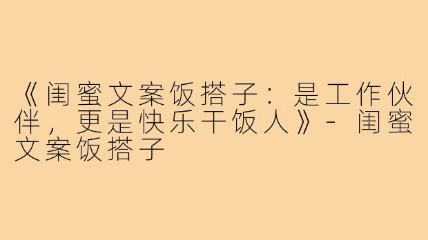 《闺蜜文案饭搭子：是工作伙伴，更是快乐干饭人》
