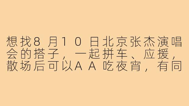 想找8月10日北京张杰演唱会的搭子,一起拼车、应援,散场后可以AA吃夜宵,有同场的星星吗?